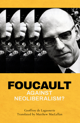 Foucault against Neoliberalism? - De Lagasnerie, Geoffroy, and Maclellan, Matthew (Translated by)