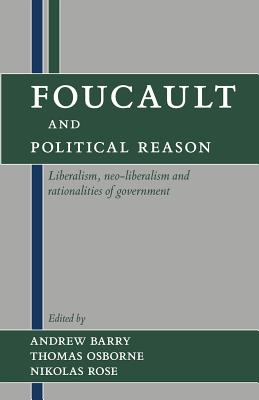 Foucault and Political Reason: Liberalism, Neo-Liberalism, and Rationalities of Government - Barry, Andrew (Editor), and Osborne, Thomas (Editor), and Rose, Nikolas (Editor)