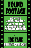 Found Footage: How the Astro-Zombies Saved My Life and Other Tales of Movie Madness