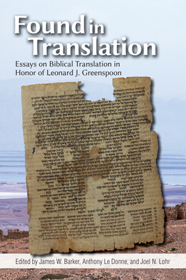 Found in Translation: Essays on Jewish Biblical Translation in Honor of Leonard J. Greenspoon - Barker, James W (Editor), and Le Donne, Anthony (Editor), and Lohr, Joel N (Editor)