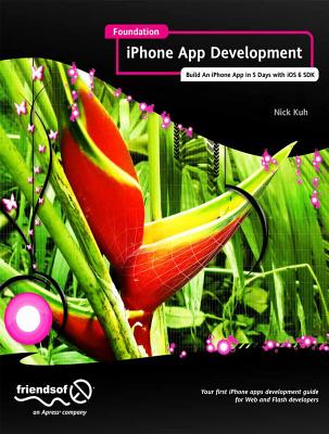 Foundation iPhone App Development: Build an iPhone App in 5 Days with IOS 6 SDK - Kuh, Nick