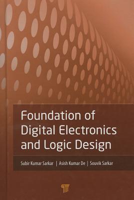 Foundation of Digital Electronics and Logic Design - Sarkar, Subir Kumar, and De, Asish Kumar, and Sarkar, Souvik