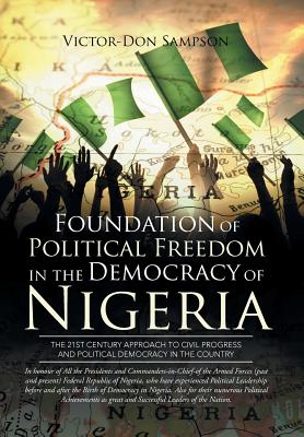 Foundation of Political Freedom in the Democracy of Nigeria: The 21st Century Approach to Civil Progress and Political Democracy in the Country - Sampson, Victor-Don