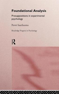 Foundational Analysis: Presuppositions in Experimental Psychology - Saariluoma, Pertti