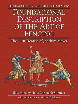 Foundational Description of the Art of Fencing: The 1570 Treatise of Joachim Meyer (Reference Edition Vol. 2) - Garber, Rebecca L R (Translated by), and Chidester, Michael (Introduction by)