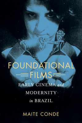 Foundational Films: Early Cinema and Modernity in Brazil - Conde, Maite