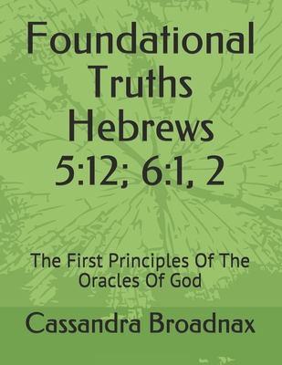 Foundational Truths: Hebrews 5:12; 6:1, 2: The First Principles Of The Oracles Of God - Broadnax, Cassandra