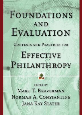 Foundations and Evaluation: Contexts and Practices for Effective Philanthropy - Braverman, Marc T (Editor), and Constantine, Norman A (Editor), and Slater, Jana Kay (Editor)