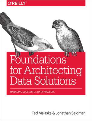 Foundations for Architecting Data Solutions: Managing Successful Data Projects - Malaska, Ted, and Seidman, Jonathan