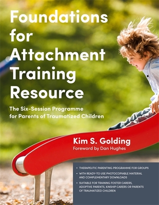Foundations for Attachment Training Resource: The Six-Session Programme for Parents of Traumatized Children - Golding, Kim S, and Hughes, Dan (Foreword by)