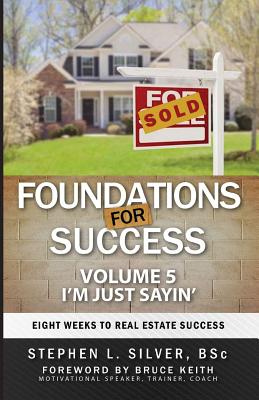 Foundations for Success - I'm Just Sayin': Eight Weeks to Real Estate Success - Silver Bsc, Stephen