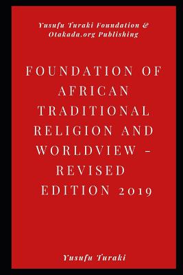 FOUNDATIONS OF AFRICAN TRADITIONAL RELIGION AND WORLDVIEW Revised Edition 2019 - Turaki, Yusufu, Professor