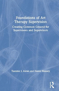Foundations of Art Therapy Supervision: Creating Common Ground for Supervisees and Supervisors