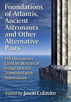 Foundations of Atlantis, Ancient Astronauts and Other Alternative Pasts: 148 Documents Cited by Writers of Fringe History, Translated with Annotations - Colavito, Jason (Editor)