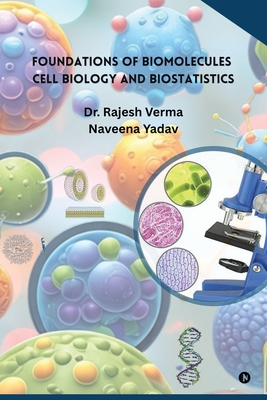 Foundations of Biomolecules, Cell Biology and Biostatistics - Dr Rajesh Verma, and Naveena Yadav