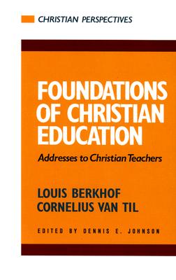 Foundations of Christian Education: Addresses to Christian Teachers - Til, Cornelius Van, and Berkhof, Louis