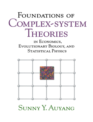 Foundations of Complex-System Theories: In Economics, Evolutionary Biology, and Statistical Physics - Auyang, Sunny Y