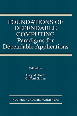 Foundations of Dependable Computing: Paradigms for Dependable Applications - Koob, Gary M (Editor), and Lau, Clifford G (Editor)