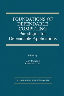 Foundations of Dependable Computing: Paradigms for Dependable Applications - Koob, Gary M (Editor), and Lau, Clifford G (Editor)