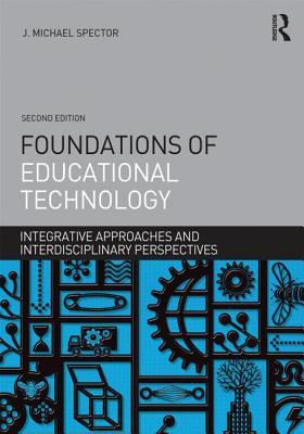 Foundations of Educational Technology: Integrative Approaches and Interdisciplinary Perspectives - Spector, J. Michael