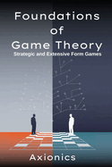 Foundations of Game Theory: Strategic and Extensive Form Games (Normal-form games, Nash Equilibrium, mixed strategies, zero-sum games, extensive-form games, backward induction, subgame perfection)