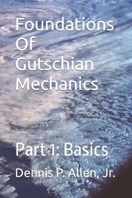 Foundations Of Gutschian Mechanics: Part 1: Basics - Allen, Dennis Patrick, Jr.