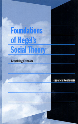 Foundations of Hegel's Social Theory: Actualizing Freedom - Neuhouser, Frederick