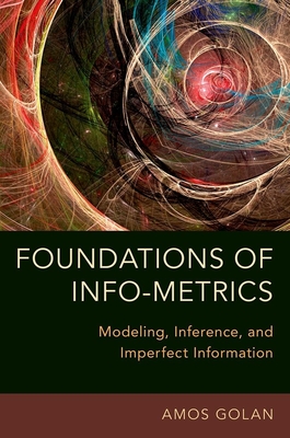 Foundations of Info-Metrics: Modeling, Inference, and Imperfect Information - Golan, Amos, Professor