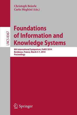 Foundations of Information and Knowledge Systems: 8th International Symposium, Foiks 2014, Bordeaux, France, March 3-7, 2014. Proceedings - Beierle, Christoph (Editor), and Meghini, Carlo (Editor)