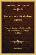 Foundations Of Modern Europe: Twelve Lectures Delivered In The University Of London (1904)