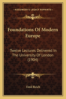 Foundations Of Modern Europe: Twelve Lectures Delivered In The University Of London (1904) - Reich, Emil