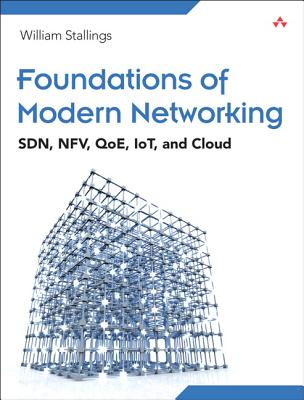 Foundations of Modern Networking: Sdn, Nfv, Qoe, Iot, and Cloud - Stallings, William, PH.D.