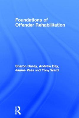 Foundations of Offender Rehabilitation - Casey, Sharon, and Day, Andrew, and Vess, Jim