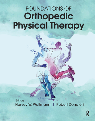 Foundations of Orthopedic Physical Therapy - Wallmann, Harvey, PT, Dsc, Scs, and Donatelli, Robert, PhD, PT, Ocs