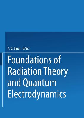 Foundations of Radiation Theory and Quantum Electrodynamics - Barut, Asim (Editor)