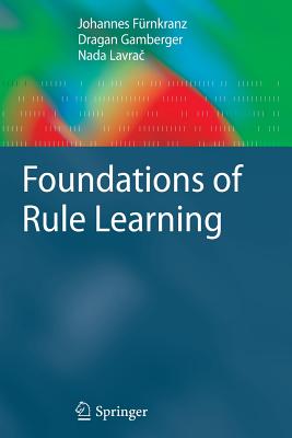 Foundations of Rule Learning - Frnkranz, Johannes, and Gamberger, Dragan, and Lavra , Nada