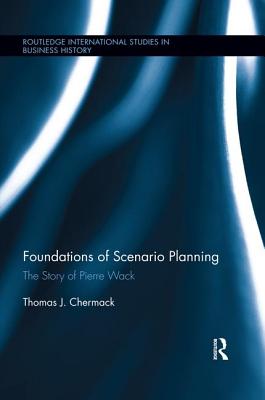 Foundations of Scenario Planning: The Story of Pierre Wack - Chermack, Thomas
