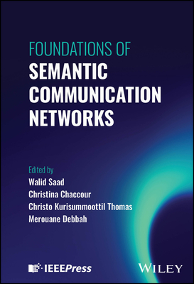Foundations of Semantic Communication Networks - Saad, Walid (Editor), and Chaccour, Christina (Editor), and Kurisummoottil Thomas, Christo (Editor)