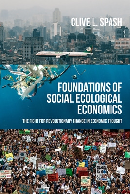 Foundations of Social Ecological Economics: The Fight for Revolutionary Change in Economic Thought - Spash, Clive L