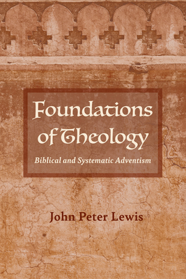 Foundations of Theology: Biblical and Systematic Adventism - Lewis, John Peter