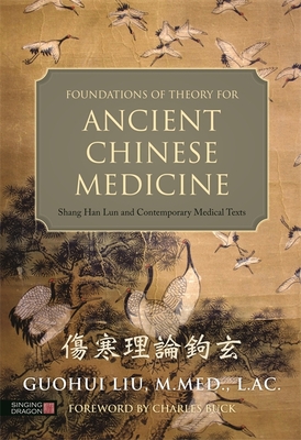 Foundations of Theory for Ancient Chinese Medicine: Shang Han Lun and Contemporary Medical Texts - Liu, Guohui, and Buck, Charles (Foreword by)