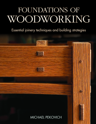 Foundations of Woodworking: Essential Joinery Techniques and Building Strategies - Pekovich, Michael