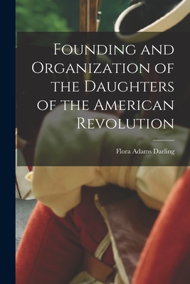 Founding and Organization of the Daughters of the American Revolution - Darling, Flora Adams