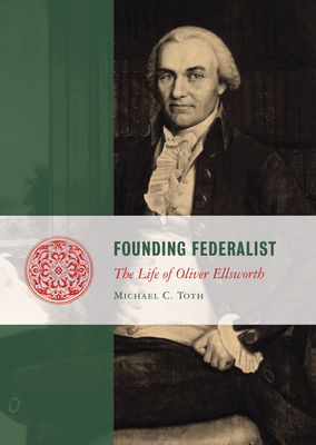 Founding Federalist: The Life of Oliver Ellsworth - Toth, Michael