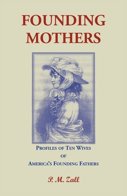 Founding Mothers, Profiles of Ten Wives of America's Founding Fathers - Zall, P M