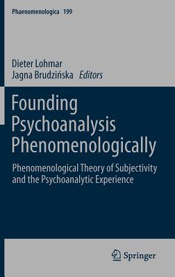 Founding Psychoanalysis Phenomenologically: Phenomenological Theory of Subjectivity and the Psychoanalytic Experience - Lohmar, Dieter (Editor), and Brudzinska, Jagna (Editor)