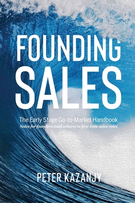 Founding Sales: The Early Stage Go-to-Market Handbook - Kazanjy, Peter R