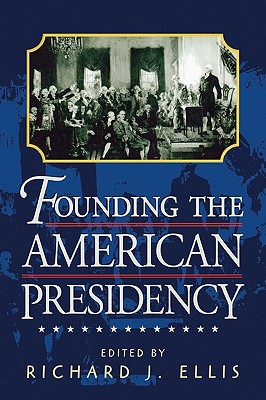 Founding the American Presidency - Ellis, Richard J (Editor)