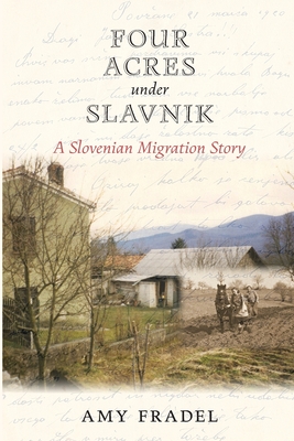 Four Acres under Slavnik: A Slovenian Migration Story - Fradel, Amy