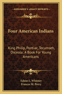 Four American Indians: King Philip, Pontiac, Tecumseh, Osceola; A Book for Young Americans